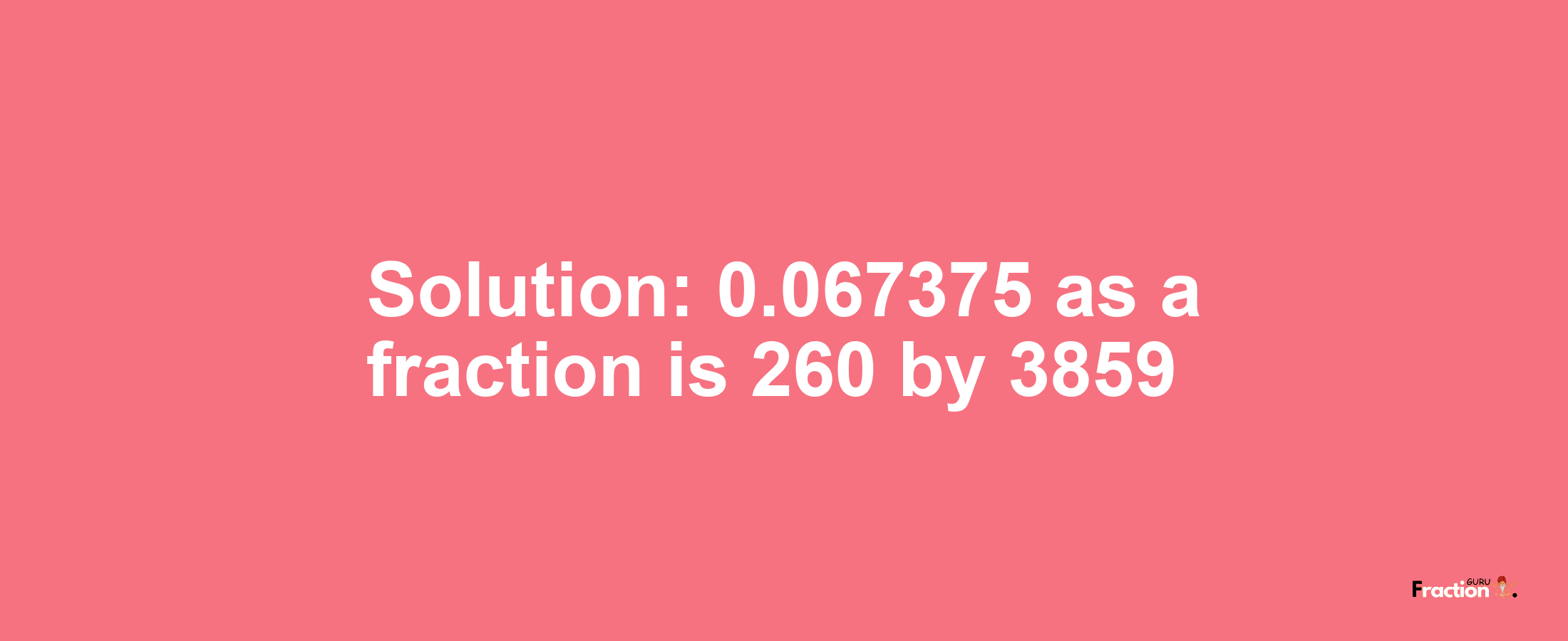 Solution:0.067375 as a fraction is 260/3859